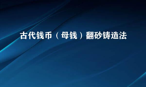 古代钱币（母钱）翻砂铸造法