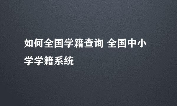 如何全国学籍查询 全国中小学学籍系统