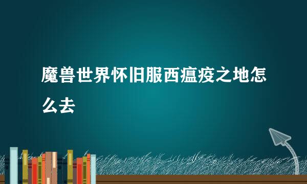 魔兽世界怀旧服西瘟疫之地怎么去