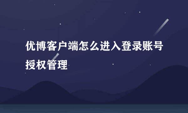 优博客户端怎么进入登录账号授权管理