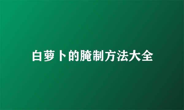 白萝卜的腌制方法大全