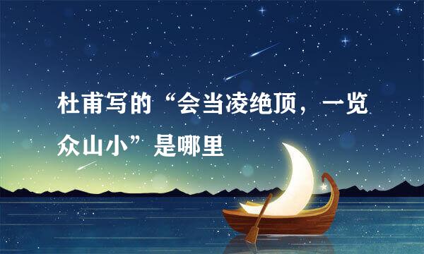 杜甫写的“会当凌绝顶，一览众山小”是哪里