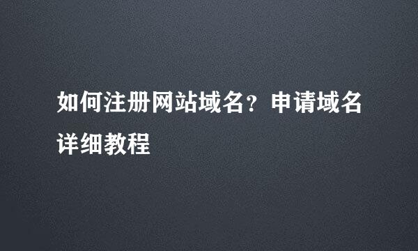 如何注册网站域名？申请域名详细教程