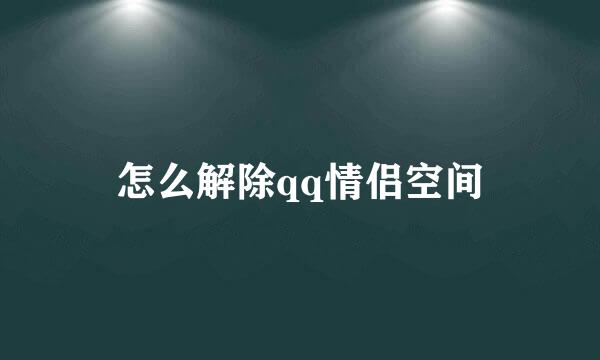 怎么解除qq情侣空间