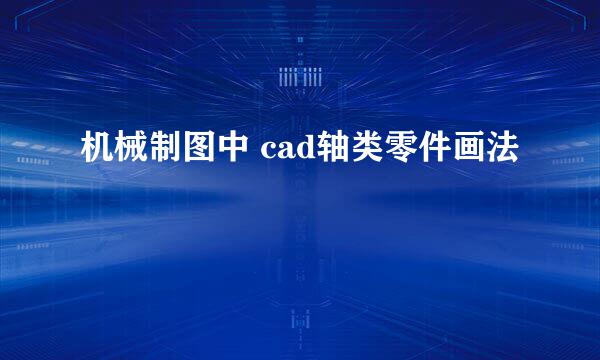 机械制图中 cad轴类零件画法