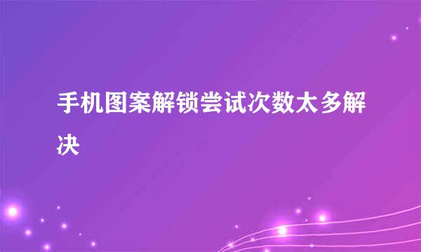 手机图案解锁尝试次数太多解决