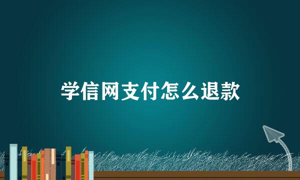 学信网支付怎么退款