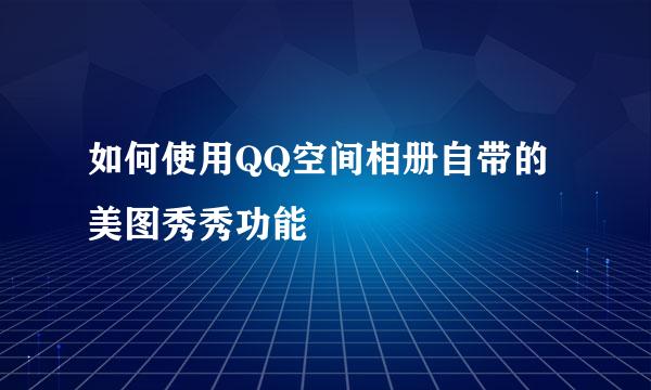 如何使用QQ空间相册自带的美图秀秀功能