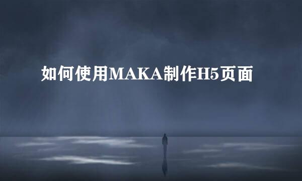 如何使用MAKA制作H5页面