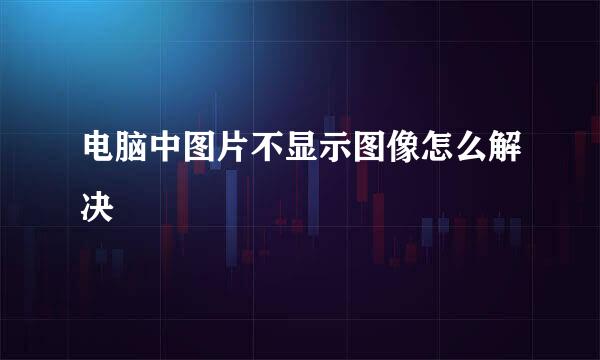 电脑中图片不显示图像怎么解决