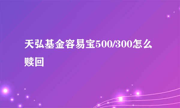 天弘基金容易宝500/300怎么赎回