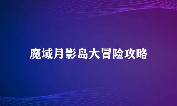 魔域月影岛大冒险攻略