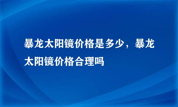 暴龙太阳镜价格是多少，暴龙太阳镜价格合理吗