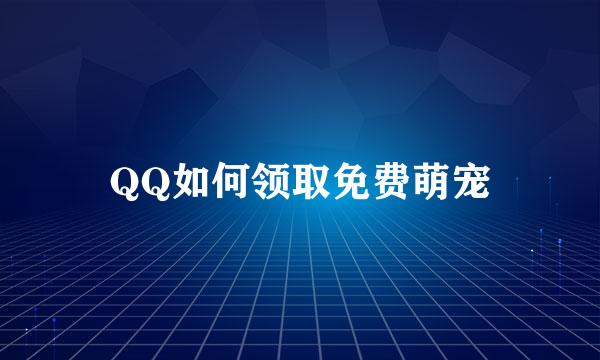 QQ如何领取免费萌宠