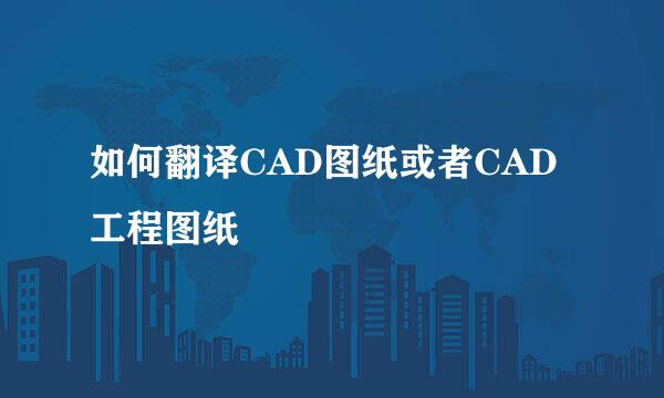 如何翻译CAD图纸或者CAD工程图纸