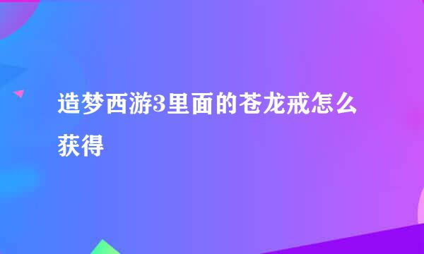 造梦西游3里面的苍龙戒怎么获得