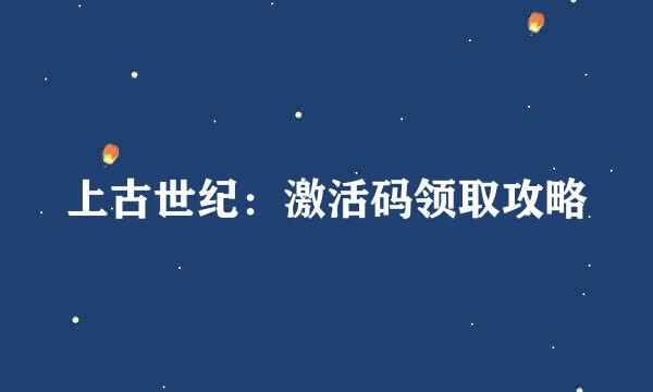 上古世纪：激活码领取攻略