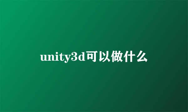 unity3d可以做什么