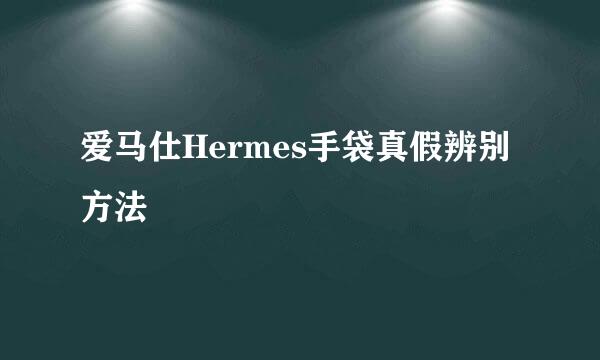 爱马仕Hermes手袋真假辨别方法