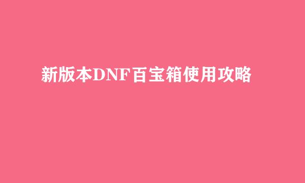 新版本DNF百宝箱使用攻略