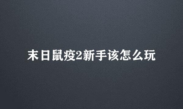 末日鼠疫2新手该怎么玩