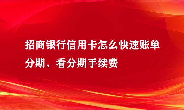 招商银行信用卡怎么快速账单分期，看分期手续费