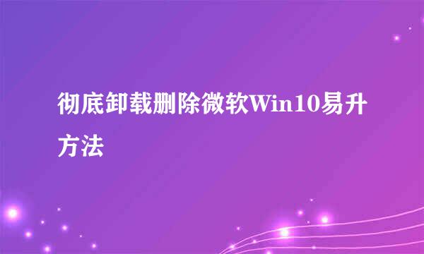 彻底卸载删除微软Win10易升方法