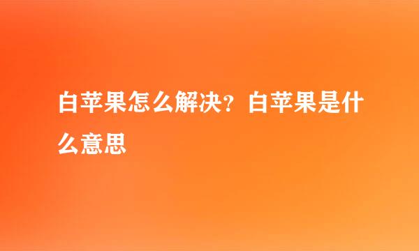 白苹果怎么解决？白苹果是什么意思