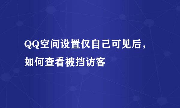 QQ空间设置仅自己可见后，如何查看被挡访客