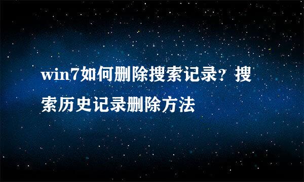 win7如何删除搜索记录？搜索历史记录删除方法