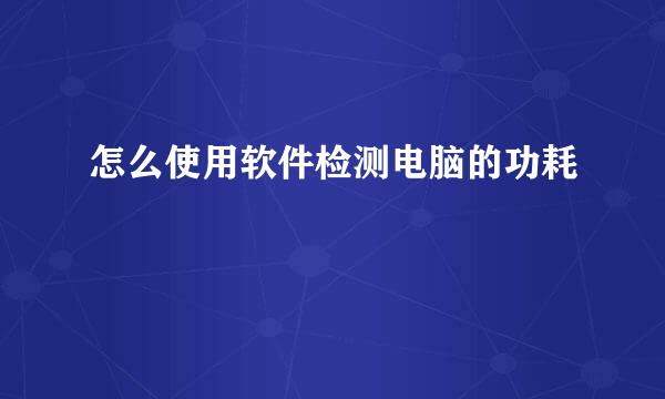 怎么使用软件检测电脑的功耗