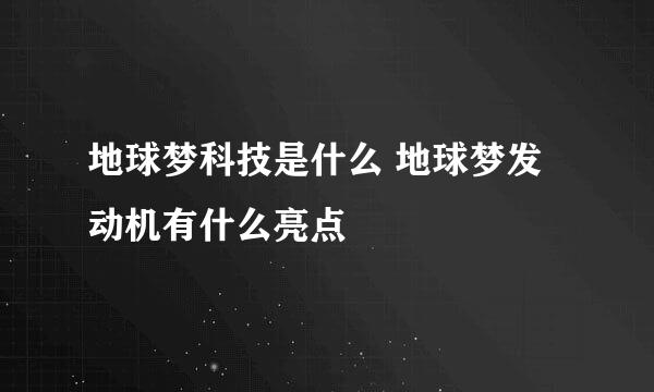 地球梦科技是什么 地球梦发动机有什么亮点