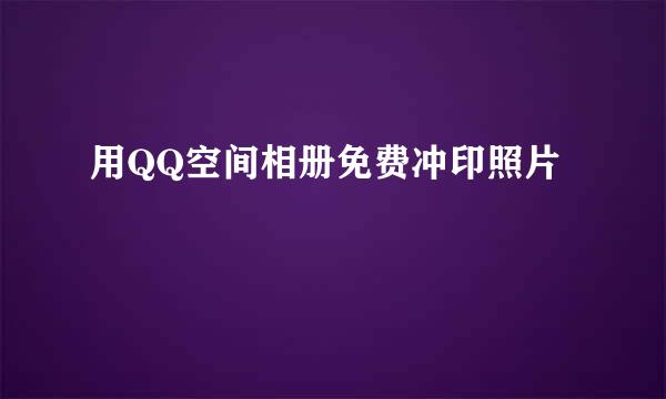 用QQ空间相册免费冲印照片