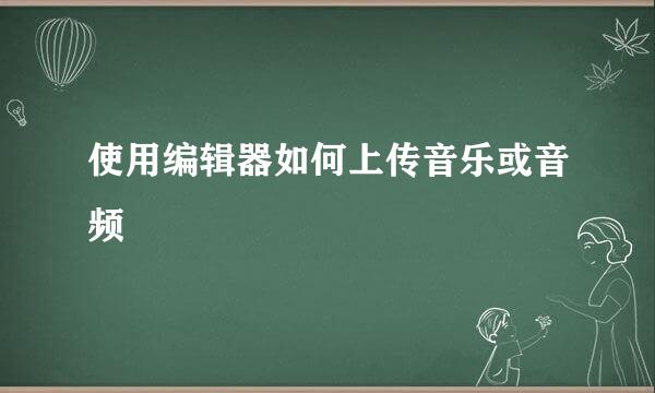 使用编辑器如何上传音乐或音频