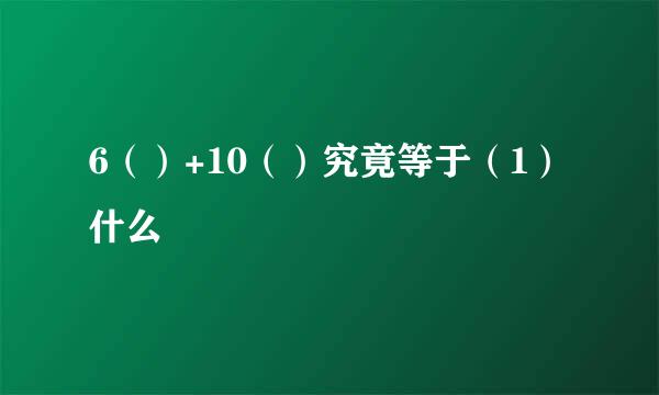 6（）+10（）究竟等于（1）什么