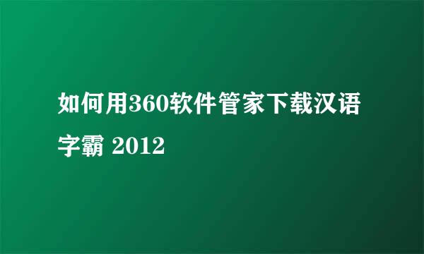 如何用360软件管家下载汉语字霸 2012