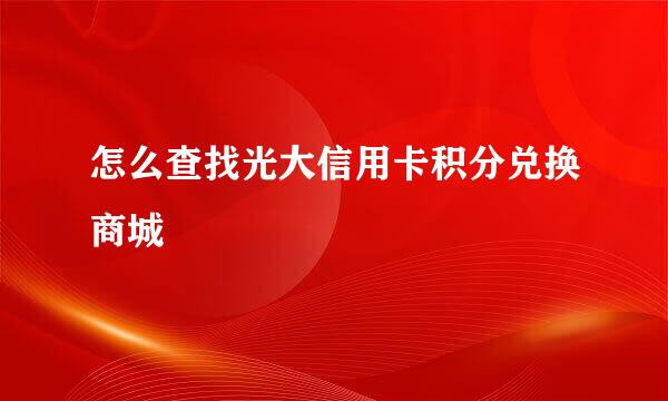 怎么查找光大信用卡积分兑换商城