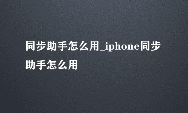 同步助手怎么用_iphone同步助手怎么用