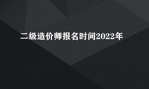 二级造价师报名时间2022年