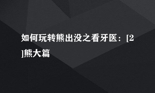 如何玩转熊出没之看牙医：[2]熊大篇