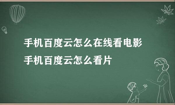 手机百度云怎么在线看电影 手机百度云怎么看片