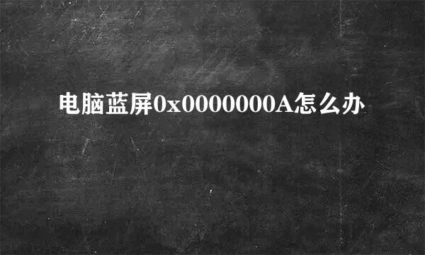 电脑蓝屏0x0000000A怎么办