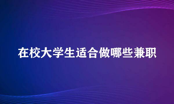 在校大学生适合做哪些兼职