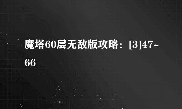 魔塔60层无敌版攻略：[3]47~66