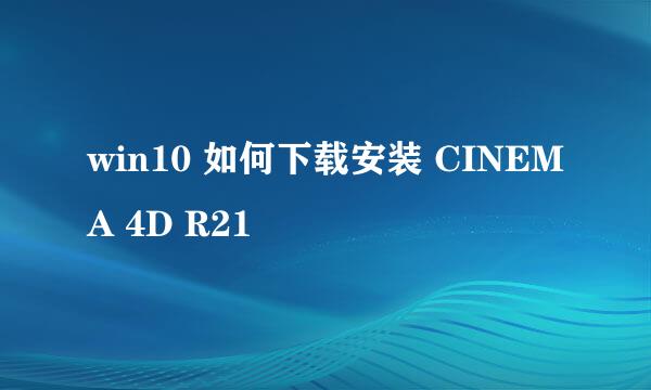 win10 如何下载安装 CINEMA 4D R21