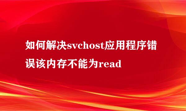 如何解决svchost应用程序错误该内存不能为read