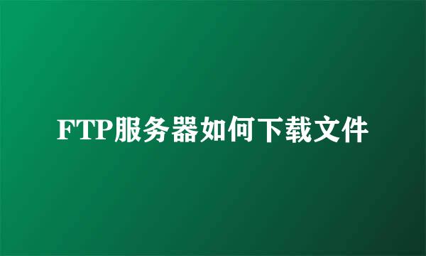 FTP服务器如何下载文件