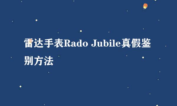 雷达手表Rado Jubile真假鉴别方法