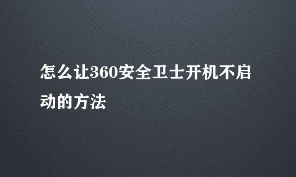 怎么让360安全卫士开机不启动的方法