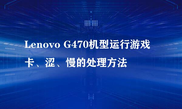 Lenovo G470机型运行游戏卡、涩、慢的处理方法